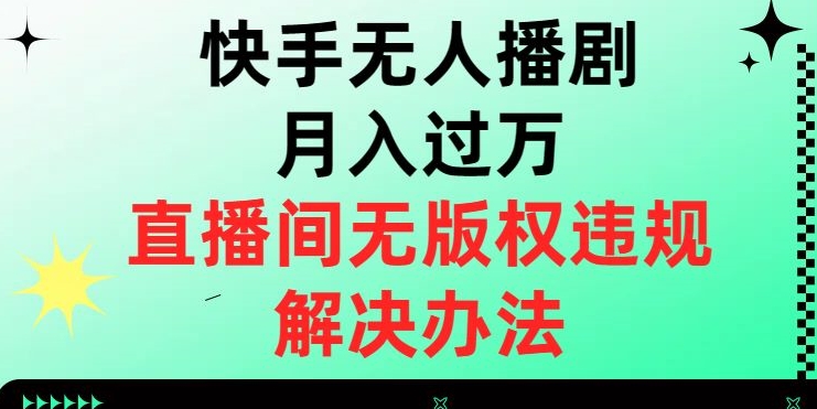 快手无人播剧月入过万，直播间无版权违规的解决办法【揭秘】-天天项目库