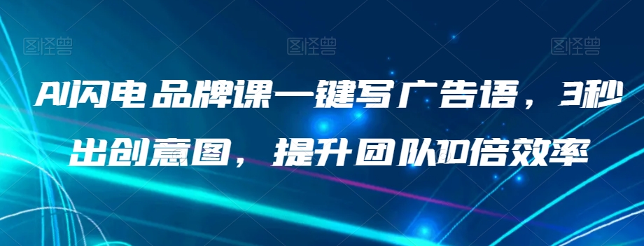 AI闪电品牌课一键写广告语，3秒出创意图，提升团队10倍效率-天天项目库