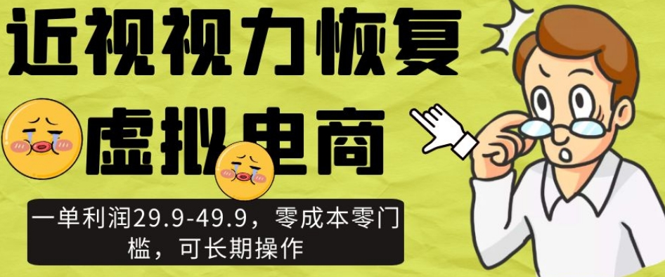 近视视力恢复虚拟电商，一单利润29.9-49.9，零成本零门槛，可长期操作【揭秘】-天天项目库