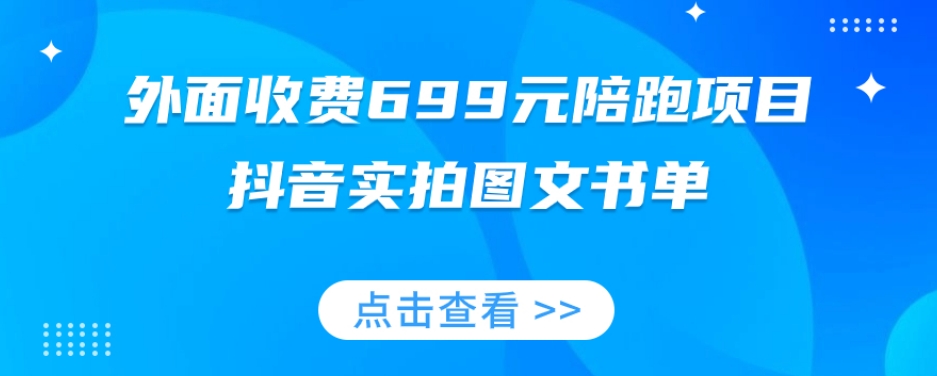 外面收费699元陪跑项目，抖音实拍图文书单，图文带货全攻略-天天项目库