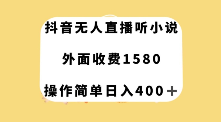 抖音无人直播听小说，外面收费1580，操作简单日入400+【揭秘】-天天项目库