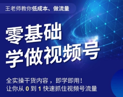 王老师教你低成本、做流量，零基础学做视频号，0-1快速抓住视频号流量-天天项目库