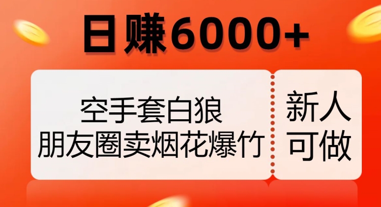 空手套白狼，朋友圈卖烟花爆竹，日赚6000+【揭秘】-天天项目库