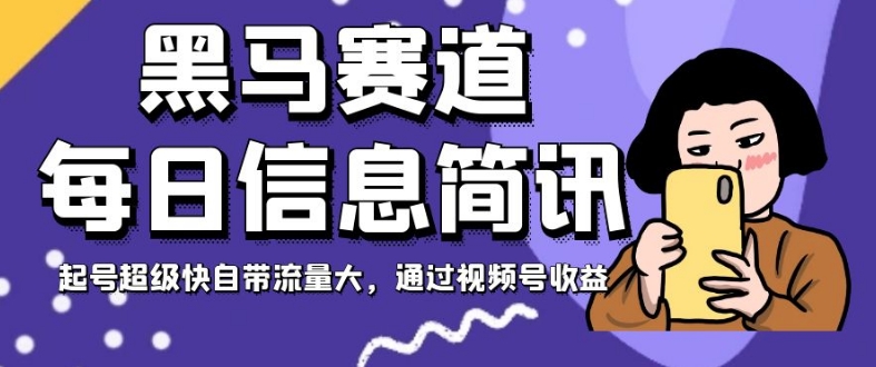 黑马赛道每日信息简讯，起号超级快自带流量大，通过视频号收益【揭秘】-天天项目库