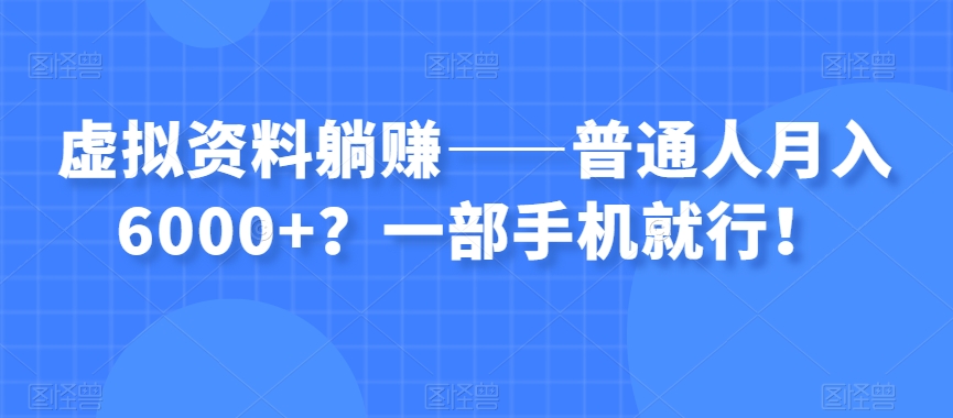 虚拟资料躺赚——普通人月入6000+？一部手机就行！-天天项目库