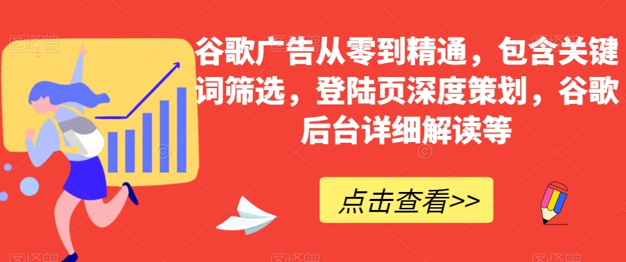 谷歌广告从零到精通，包含关键词筛选，登陆页深度策划，谷歌后台详细解读等-天天项目库