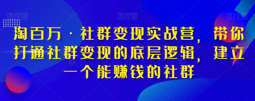 淘百万·社群变现实战营，带你打通社群变现的底层逻辑，建立一个能赚钱的社群-天天项目库