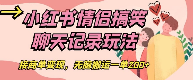 小红书情侣搞笑聊天记录玩法，接商单变现，无脑搬运一单200+【揭秘】-天天项目库