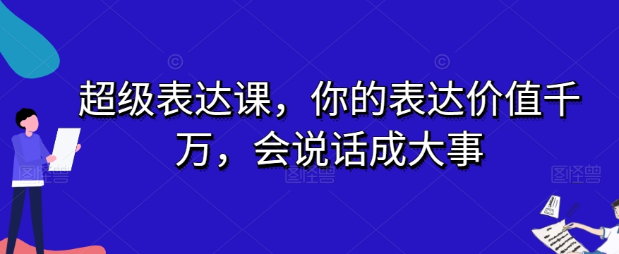 超级表达课，你的表达价值千万，会说话成大事-天天项目库