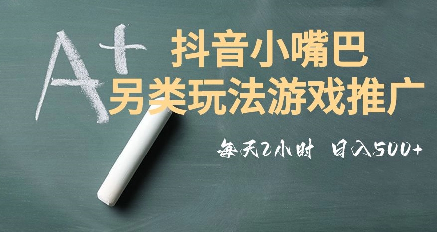 市面收费2980元抖音小嘴巴游戏推广的另类玩法，低投入，收益高，操作简单，人人可做【揭秘】-天天项目库