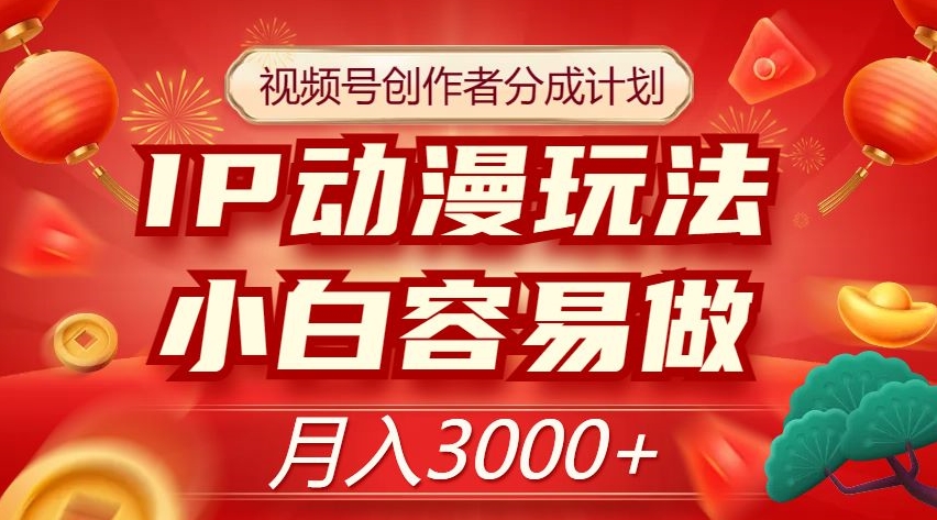 视频号创作者分成计划，IP动漫玩法，小白容易做，月入3000+【揭秘】-天天项目库