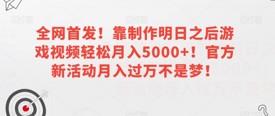 全网首发！靠制作明日之后游戏视频轻松月入5000+！官方新活动月入过万不是梦！【揭秘】-天天项目库