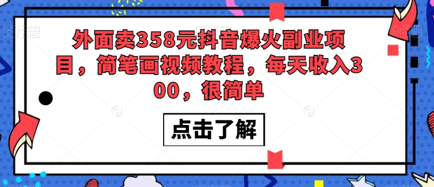 外面卖358元抖音爆火副业项目，简笔画视频教程，每天收入300，很简单-天天项目库