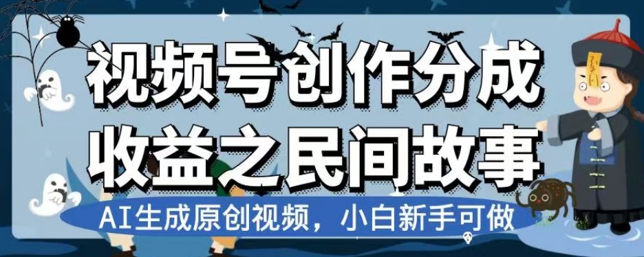 视频号创作分成收益之民间故事，AI生成原创视频，小白新手可做【揭秘】-天天项目库