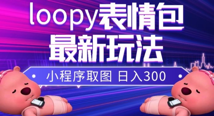 小狸猫loopy表情包小程序取图玩法，最新出的表情包素材-天天项目库