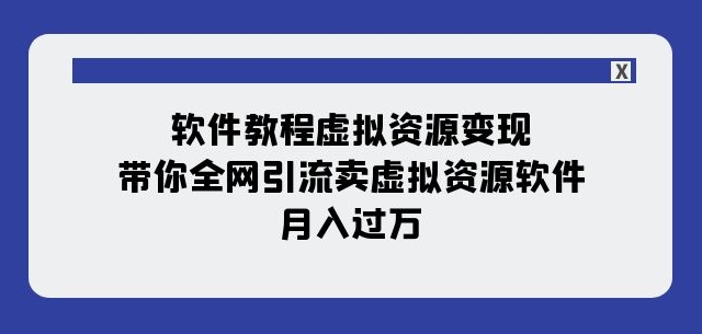 软件教程虚拟资源变现：带你全网引流卖虚拟资源软件，月入过万（11节课）-天天项目库