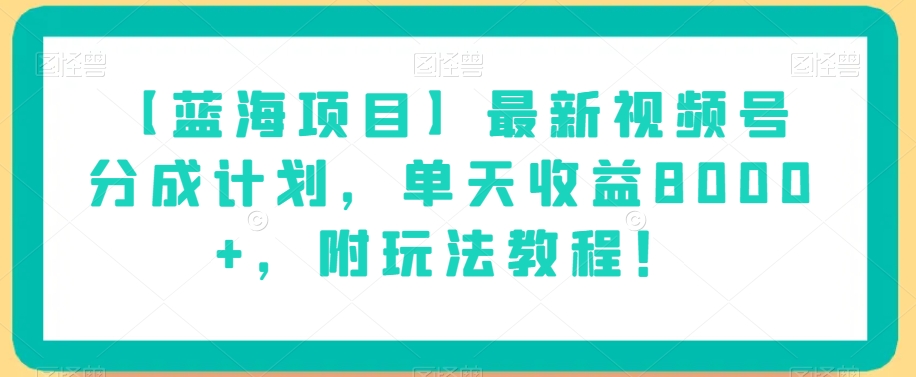 【蓝海项目】最新视频号分成计划，单天收益8000+，附玩法教程！-天天项目库