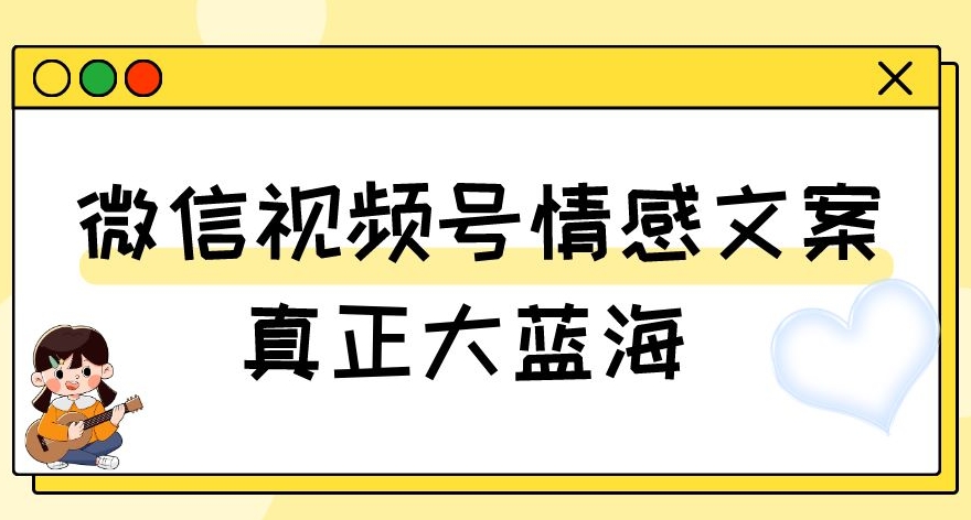 视频号情感文案，真正大蓝海，简单操作，新手小白轻松上手（教程+素材）【揭秘】-天天项目库