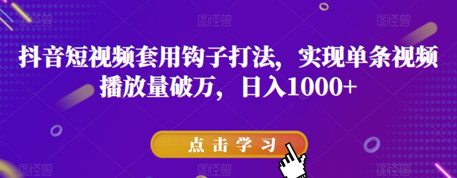 抖音短视频套用钩子打法，实现单条视频播放量破万，日入1000+【揭秘】-天天项目库