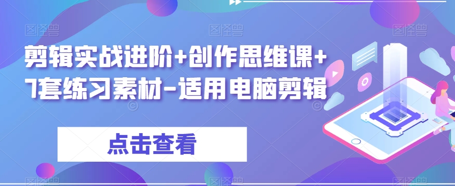 剪辑实战进阶+创作思维课+7套练习素材-适用电脑剪辑-天天项目库