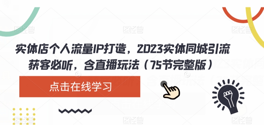 实体店个人流量IP打造，2023实体同城引流获客必听，含直播玩法（75节完整版）-天天项目库