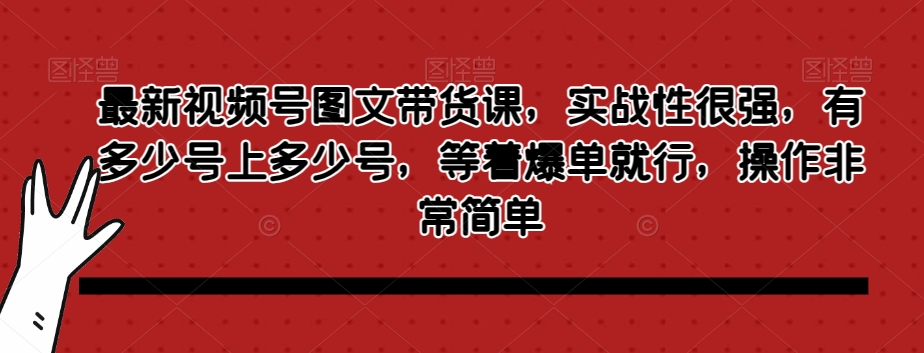 最新视频号图文带货课，实战性很强，有多少号上多少号，等着爆单就行，操作非常简单-天天项目库