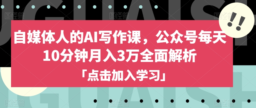 自媒体人的AI写作课，公众号每天10分钟月入3万全面解析-天天项目库