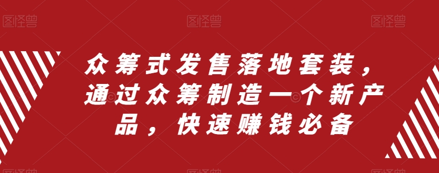 众筹式发售落地套装，通过众筹制造一个新产品，快速赚钱必备-天天项目库