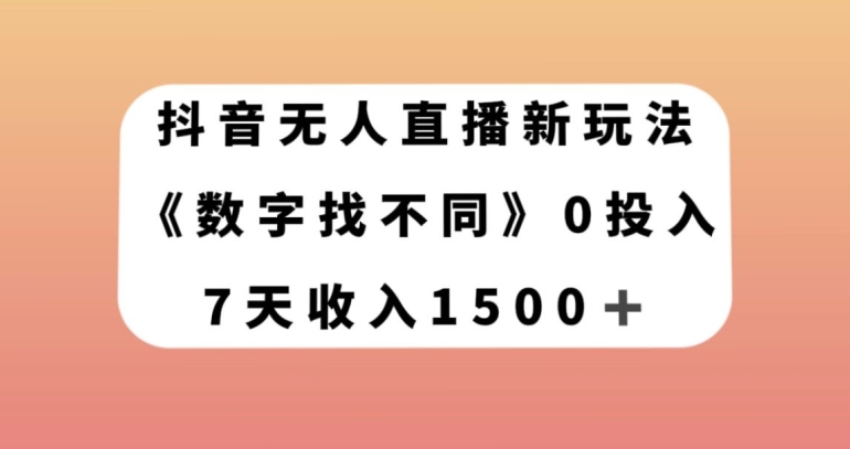 抖音无人直播新玩法，数字找不同，7天收入1500+【揭秘】-天天项目库