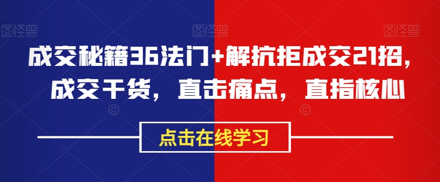 成交秘籍36法门+解抗拒成交21招，成交干货，直击痛点，直指核心-天天项目库