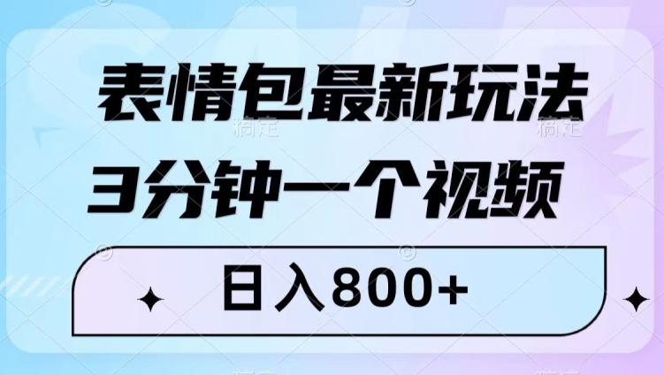 表情包最新玩法，3分钟一个视频，日入800+，小白也能做【揭秘】-天天项目库