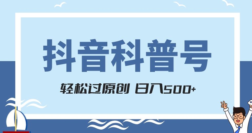 抖音科普号项目，轻松过原创，官方流量扶持，涨粉快，日入500+【揭秘】-天天项目库