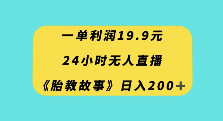 一单利润19.9，24小时无人直播胎教故事，每天轻松200+【揭秘】-天天项目库