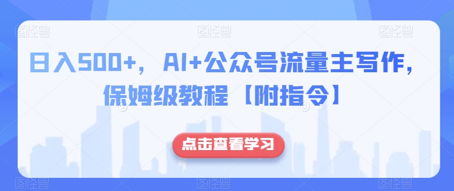 日入500+，AI+公众号流量主写作，保姆级教程【附指令】-天天项目库