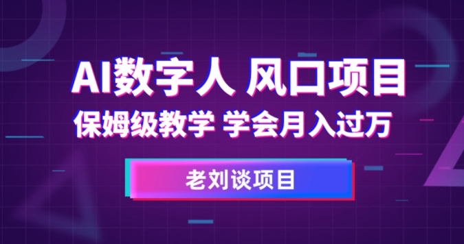 AI数字人保姆级教学，学会月入过万【揭秘】-天天项目库