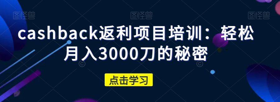 cashback返利项目培训：轻松月入3000刀的秘密-天天项目库