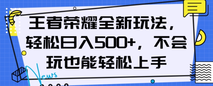 王者荣耀全新玩法，轻松日入500+，小白也能轻松上手【揭秘】-天天项目库