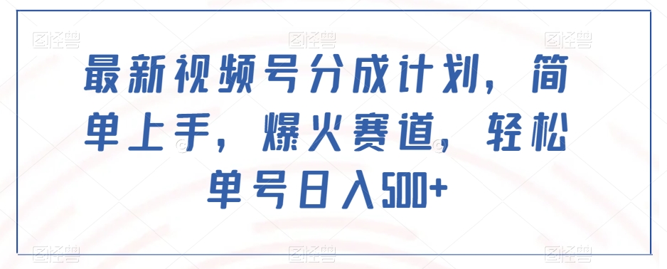 最新视频号分成计划，简单上手，爆火赛道，轻松单号日入500+-天天项目库