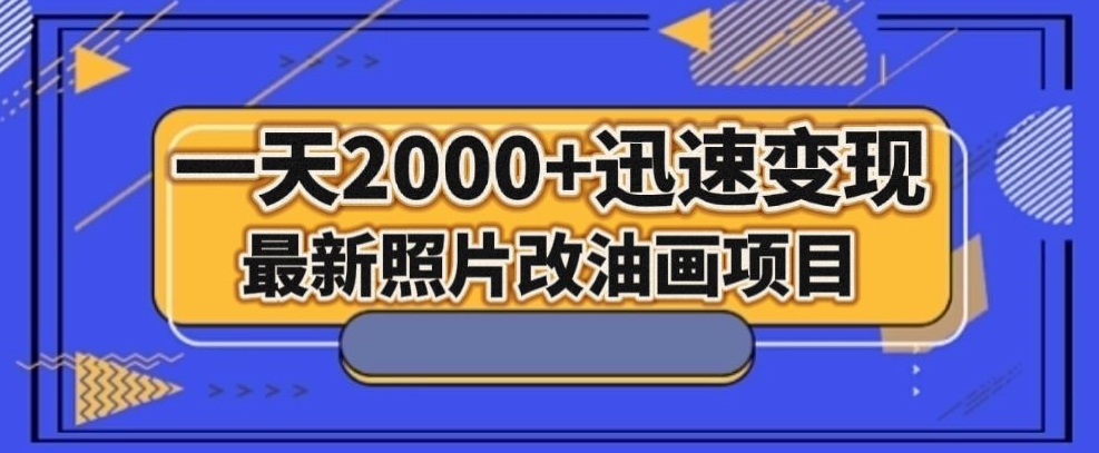 最新照片改油画项目，流量爆到爽，一天2000+迅速变现【揭秘】-天天项目库