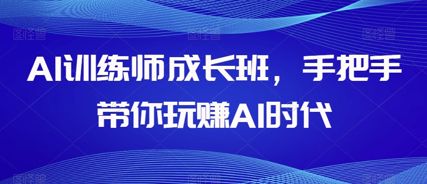 AI训练师成长班，手把手带你玩赚AI时代-天天项目库