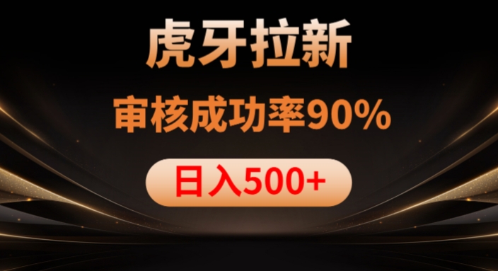 虎牙拉新项目，审核通过率90%，日入1000+-天天项目库