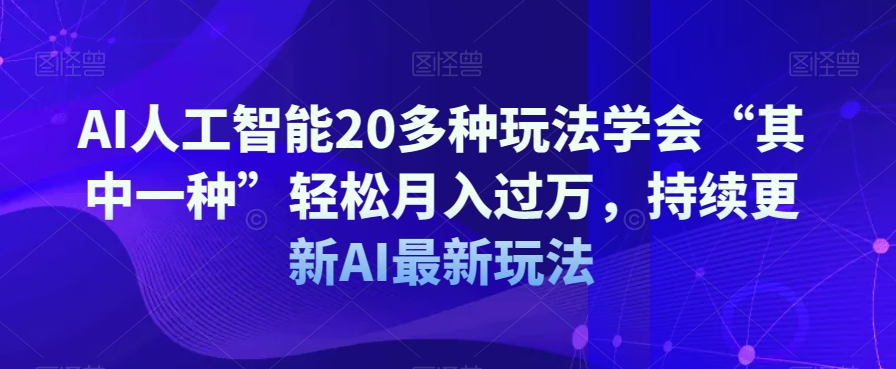 AI人工智能20多种玩法学会“其中一种”轻松月入过万，持续更新AI最新玩法-天天项目库