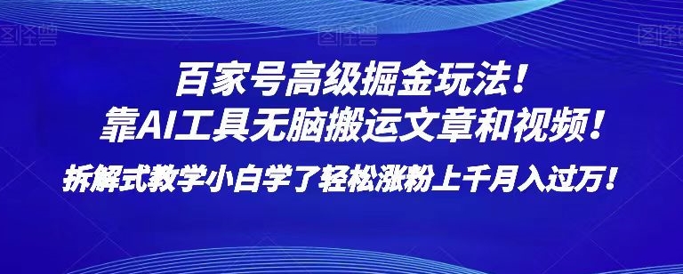 百家号高级掘金玩法！靠AI无脑搬运文章和视频！小白学了轻松涨粉上千月入过万！【揭秘】-天天项目库