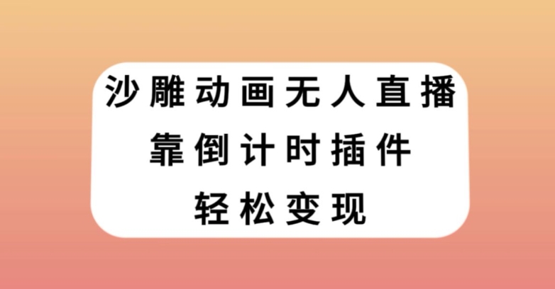 沙雕动画无人直播，靠倒计时插件轻松变现【揭秘】-天天项目库