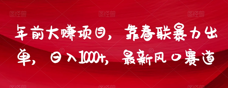 年前大赚项目，靠春联暴力出单，日入1000+，最新风口赛道【揭秘】-天天项目库