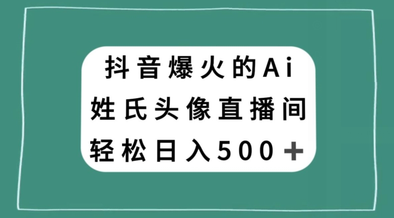 抖音爆火的AI姓氏头像直播，轻松日入500＋-天天项目库