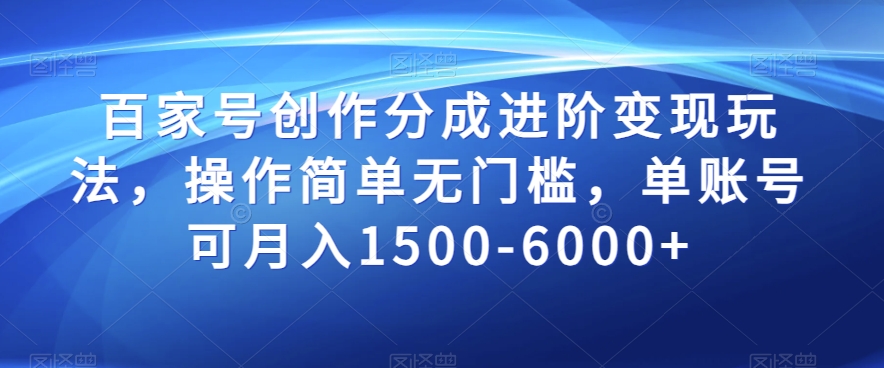 百家号创作分成进阶变现玩法，操作简单无门槛，单账号可月入1500-6000+【揭秘】-天天项目库