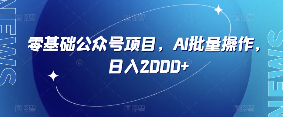 零基础公众号项目，AI批量操作，日入2000+【揭秘】-天天项目库