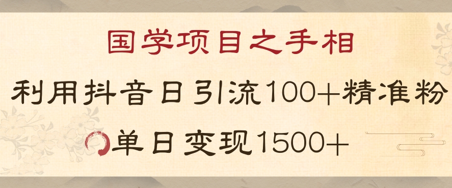 国学项目新玩法利用抖音引流精准国学粉日引100单人单日变现1500【揭秘】-天天项目库