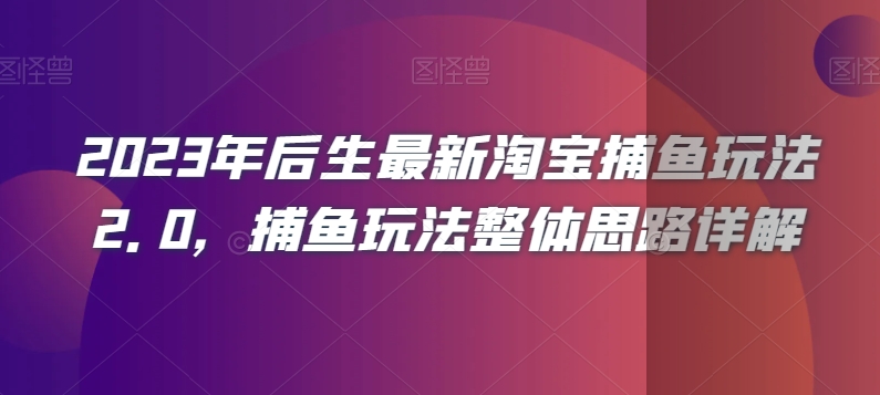 2023年后生最新淘宝捕鱼玩法2.0，捕鱼玩法整体思路详解-天天项目库